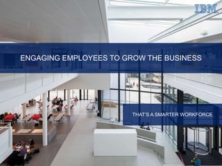 IBM Smarter Workforce 
ENGAGING EMPLOYEES TO GROW THE BUSINESS 
THAT’S A SMARTER WORKFORCE 
1 © 2014 IBM Corporation 
 