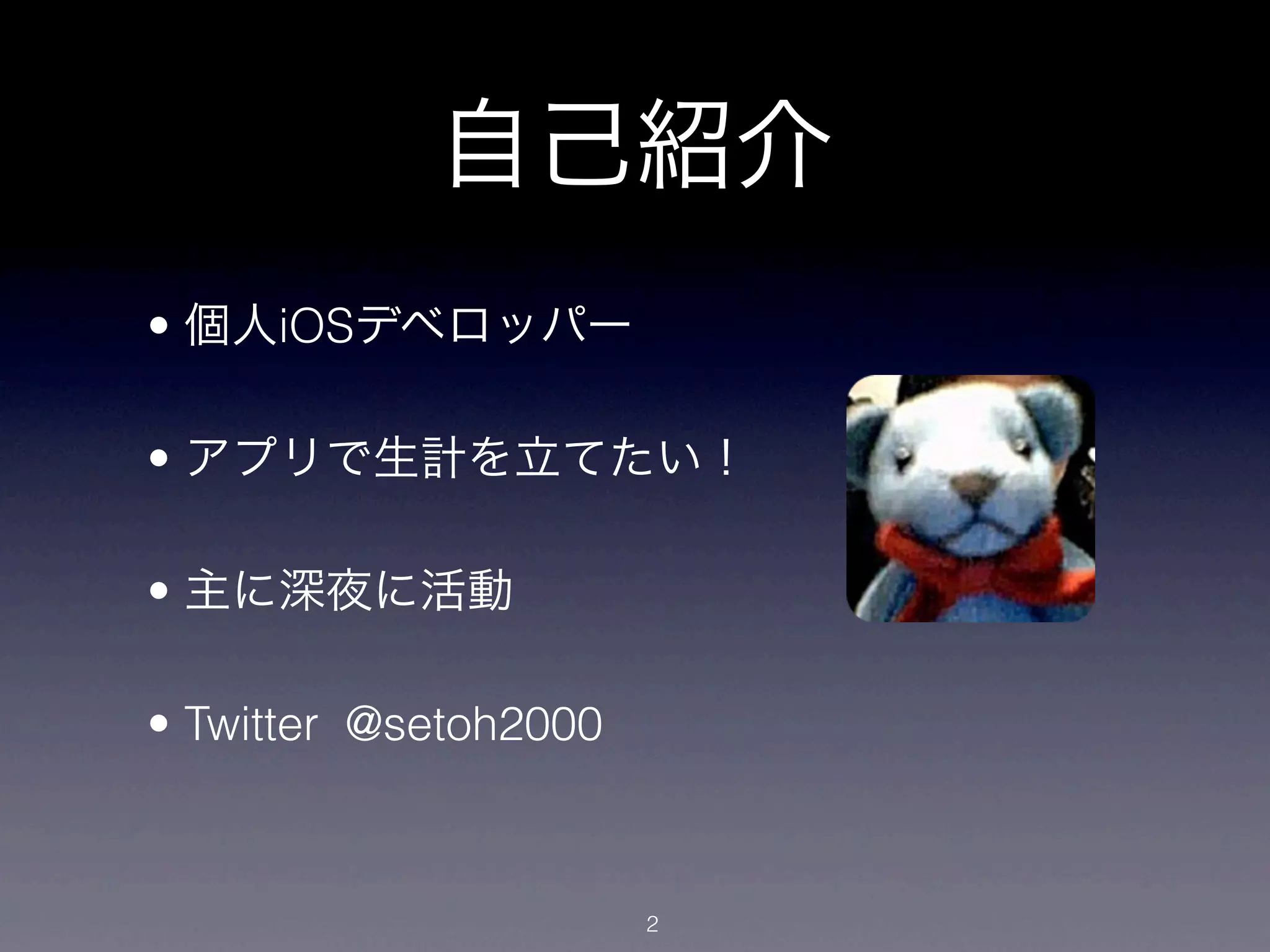 自己紹介
• 個人iOSデベロッパー

• アプリで生計を立てたい！

• 主に深夜に活動

• Twitter @setoh2000



                       2
 