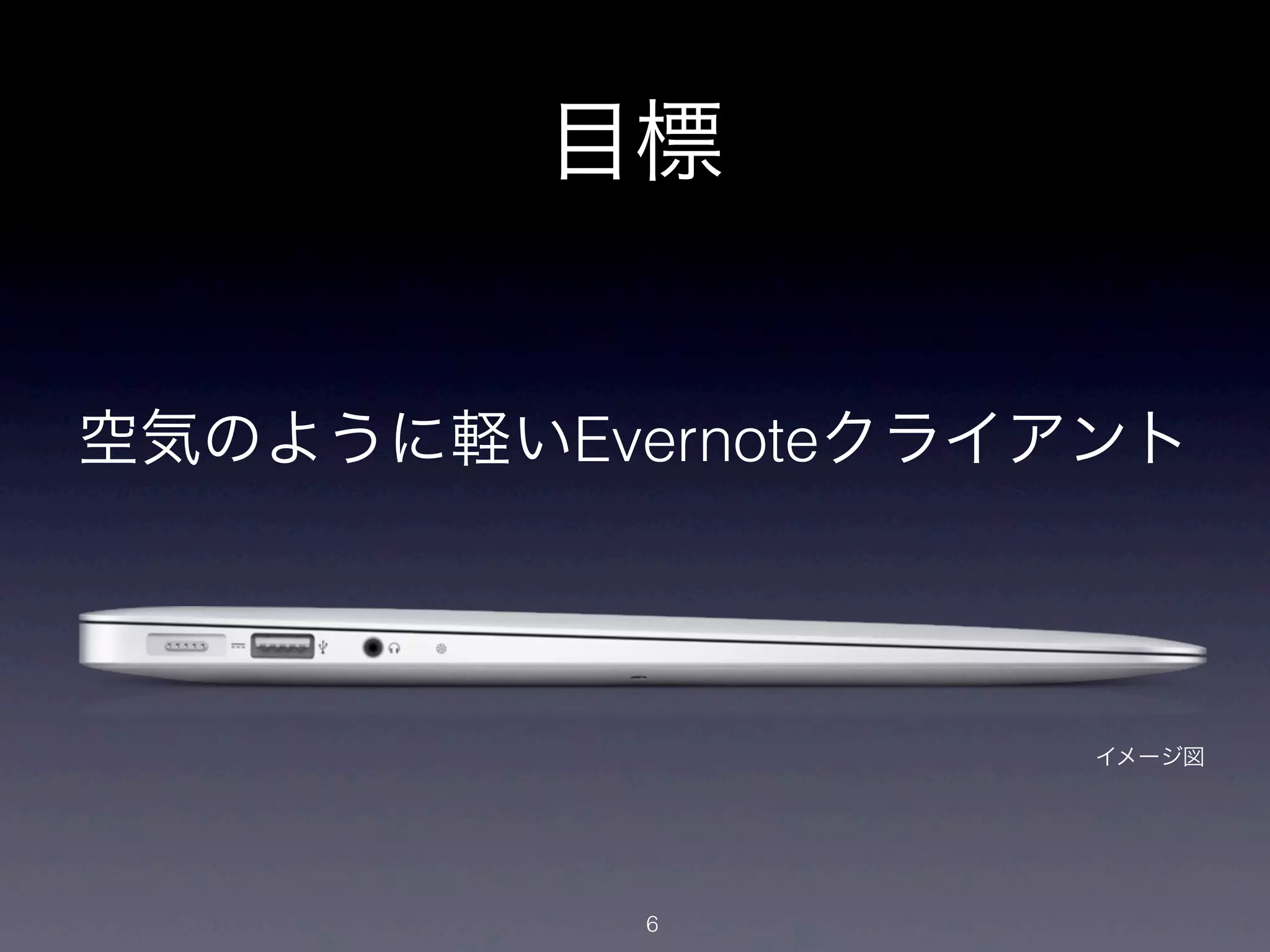 目標


空気のように軽いEvernoteクライアント



                    イメージ図




           6
 