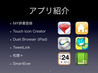 アプリ紹介
• MY辞書登録
• Touch Icon Creator
• Duet Browser (iPad)
• TweetLink
• 和暦＋
• SmartEver
                        3
 