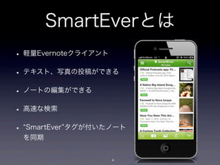 SmartEverとは
• 軽量Evernoteクライアント
• テキスト、写真の投稿ができる
• ノートの編集ができる
• 高速な検索
•   SmartEver タグが付いたノート
    を同期


                     4
 