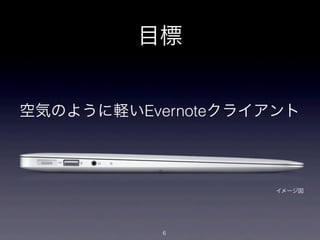 目標


空気のように軽いEvernoteクライアント



                    イメージ図




           6
 