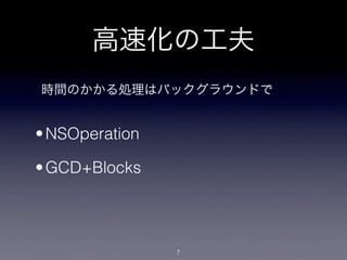 高速化の工夫
時間のかかる処理はバックグラウンドで


• NSOperation

• GCD+Blocks




                7
 