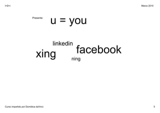 I+D+i                                                        Marzo 2010




                         Presente:

                                       u = you
                                       linkedin
                            xing                  facebook
                                              ning




Curso impartido por Domótica daVinci                                      5
 