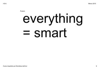 I+D+i                                      Marzo 2010




                         Futuro:




                             everything 
                             = smart

Curso impartido por Domótica daVinci                    8
 
