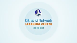 Citravisi Network
LEARNING CENTER
present
 