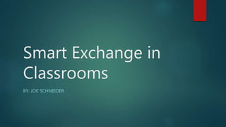 Smart Exchange in
Classrooms
BY: JOE SCHNEIDER
 