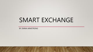 SMART EXCHANGE
BY: EMMA ARMSTRONG
 