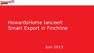 HowardsHome lanceert
Smart Export in Finchline
Juni 2013
 
