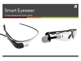 
Smart Eyewear
A Trend Assessment by Roy Wells
 