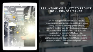 REAL-TIME VISIBILITY TO REDUCE
NON-CONFORMANCE
An NCR is generally used as a tool to
reduce errors as much as possible and...