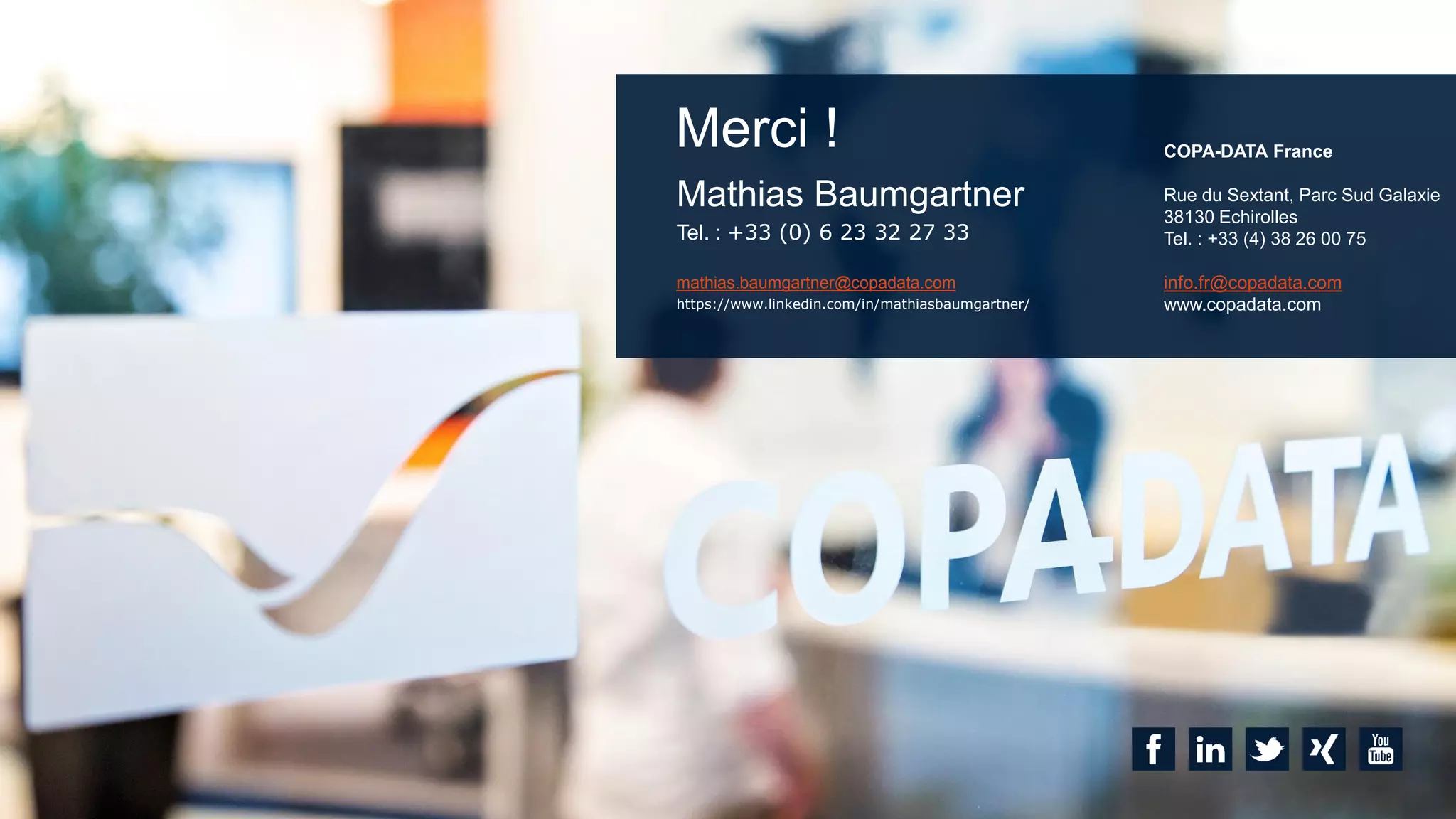 Mathias Baumgartner
Tel. : +33 (0) 6 23 32 27 33
mathias.baumgartner@copadata.com
https://www.linkedin.com/in/mathiasbaumgartner/
COPA-DATA France
Rue du Sextant, Parc Sud Galaxie
38130 Echirolles
Tel. : +33 (4) 38 26 00 75
info.fr@copadata.com
www.copadata.com
Merci !
 