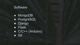 Software
● MongoDB
● PostgreSQL
● Django
● Flask
● C/C++ (Arduino)
● Git
 