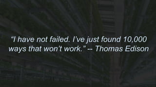 “I have not failed. I’ve just found 10,000
ways that won’t work.” -- Thomas Edison
 