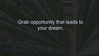 Grab opportunity that leads to
your dream.
 