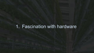 1. Fascination with hardware
 