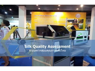 Silk Quality Assessment
ระบบตรวจสอบคุณภาพเส ้นไหม
 