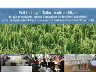 Soil testing – Tailor made fertilizer
Image processing, mobile application for fertilizer calculation
การตรวจสอบคุณสมบัติด...