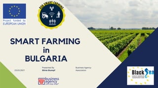 Business Agency
Association
SMART FARMING
in
BULGARIA
23.03.2021
Presented By
Silvia Stumpf
 