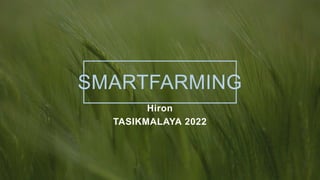SMARTFARMING
Hiron
TASIKMALAYA 2022
 