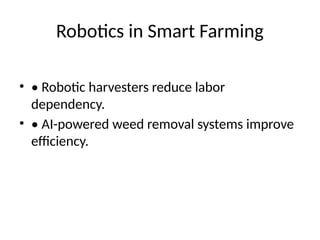 Robotics in Smart Farming
• • Robotic harvesters reduce labor
dependency.
• • AI-powered weed removal systems improve
efficiency.
 