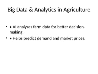 Big Data & Analytics in Agriculture
• • AI analyzes farm data for better decision-
making.
• • Helps predict demand and market prices.
 