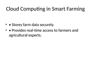 Cloud Computing in Smart Farming
• • Stores farm data securely.
• • Provides real-time access to farmers and
agricultural experts.
 