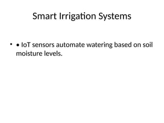 Smart Irrigation Systems
• • IoT sensors automate watering based on soil
moisture levels.
 