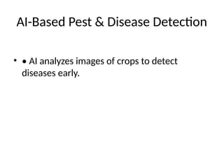 AI-Based Pest & Disease Detection
• • AI analyzes images of crops to detect
diseases early.
 