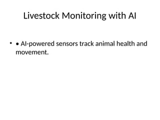 Livestock Monitoring with AI
• • AI-powered sensors track animal health and
movement.
 
