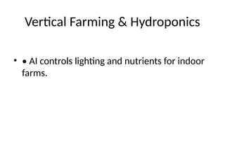 Vertical Farming & Hydroponics
• • AI controls lighting and nutrients for indoor
farms.
 