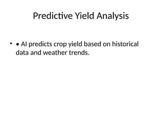 Predictive Yield Analysis
• • AI predicts crop yield based on historical
data and weather trends.
 