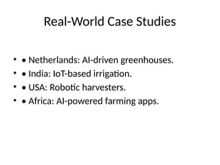 Real-World Case Studies
• • Netherlands: AI-driven greenhouses.
• • India: IoT-based irrigation.
• • USA: Robotic harvesters.
• • Africa: AI-powered farming apps.
 