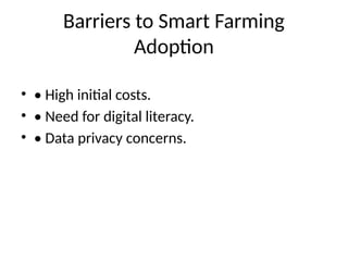 Barriers to Smart Farming
Adoption
• • High initial costs.
• • Need for digital literacy.
• • Data privacy concerns.
 