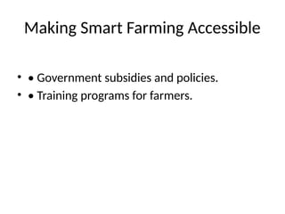 Making Smart Farming Accessible
• • Government subsidies and policies.
• • Training programs for farmers.
 
