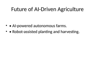 Future of AI-Driven Agriculture
• • AI-powered autonomous farms.
• • Robot-assisted planting and harvesting.
 