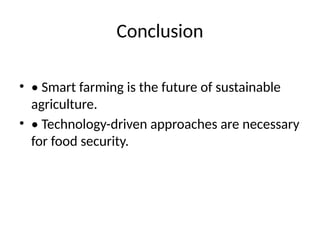Conclusion
• • Smart farming is the future of sustainable
agriculture.
• • Technology-driven approaches are necessary
for food security.
 
