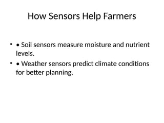 How Sensors Help Farmers
• • Soil sensors measure moisture and nutrient
levels.
• • Weather sensors predict climate conditions
for better planning.
 