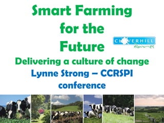 Smart Farming
      for the
      Future
Delivering a culture of change
   Lynne Strong – CCRSPI
          conference
 
