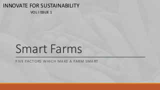 Smart Farms
FIVE FACTORS WHICH MAKE A FARM SMART
INNOVATE FOR SUSTAINABILITY
VOL I ISSUE 1
 