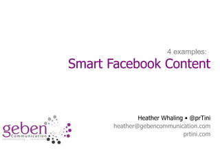 4 examples:
Smart Facebook Content


               Heather Whaling • @prTini
       heather@gebencommunication.com
                              prtini.com
 