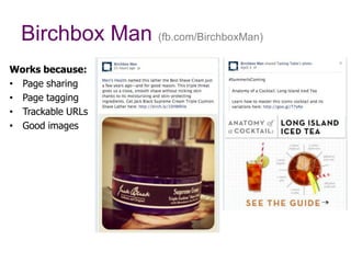 Birchbox Man (fb.com/BirchboxMan)
Works because:
•  Page sharing
•  Page tagging
•  Trackable URLs
•  Good images
 