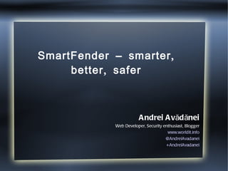 SmartFender – smarter, better, safer Andrei Avădănei Web Developer, Security enthusiast, Blogger www.worldit.info @AndreiAvadanei +AndreiAvadanei 
