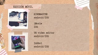 EDICIÓN MÓVIL
KINEMASTER
android/IOS
VN video editor
android/IOS
iMovie
IOS
InShot
android/IOS
 
