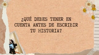 ¿QUÉ DEBES TENER EN
CUENTA ANTES DE ESCRIBIR
TU HISTORIA?
 