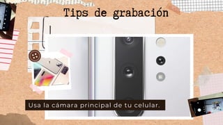Usa la cámara principal de tu celular.
Tips de grabación
 
