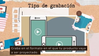 Graba en el formato en el que tu producto vaya
a ser proyectado.
Tips de grabación
 