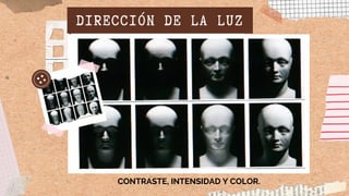 DIRECCIÓN DE LA LUZ
CONTRASTE, INTENSIDAD Y COLOR.
 