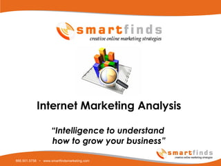 866.501.5758 • www.smartfindsmarketing.com
Internet Marketing Analysis
“Intelligence to understand
how to grow your business”
 