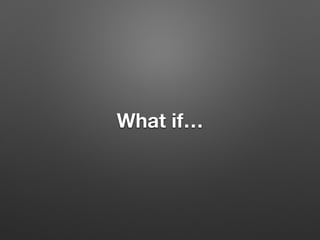 What if…
 